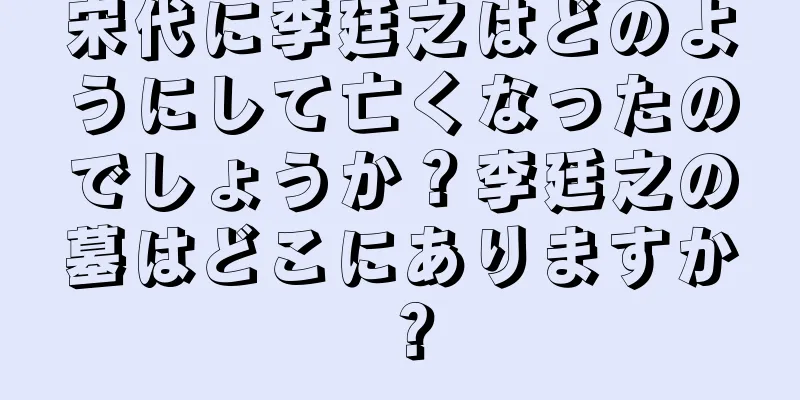 宋代に李廷之はどのようにして亡くなったのでしょうか？李廷之の墓はどこにありますか？