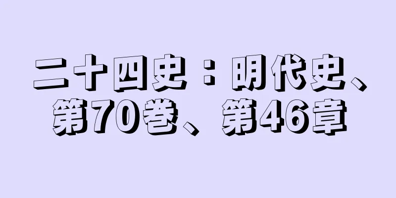 二十四史：明代史、第70巻、第46章