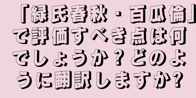 「緑氏春秋・百瓜倫」で評価すべき点は何でしょうか？どのように翻訳しますか?