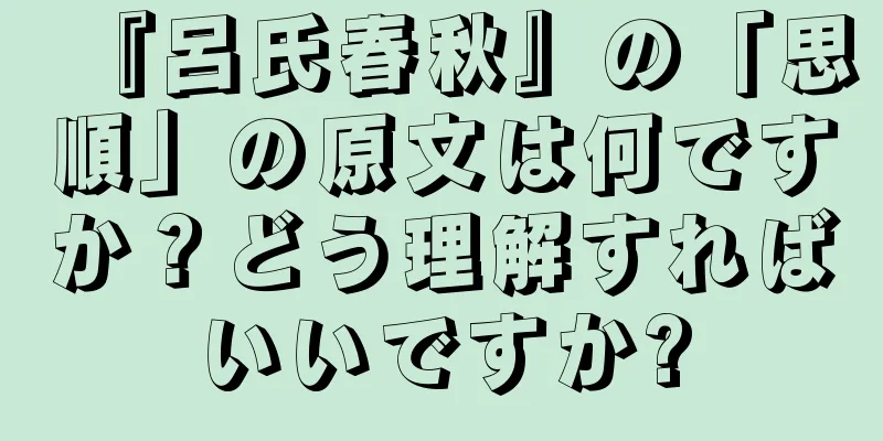 『呂氏春秋』の「思順」の原文は何ですか？どう理解すればいいですか?