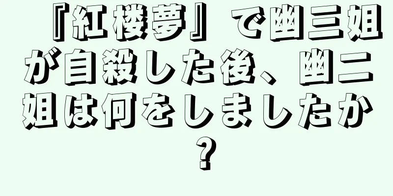 『紅楼夢』で幽三姐が自殺した後、幽二姐は何をしましたか？
