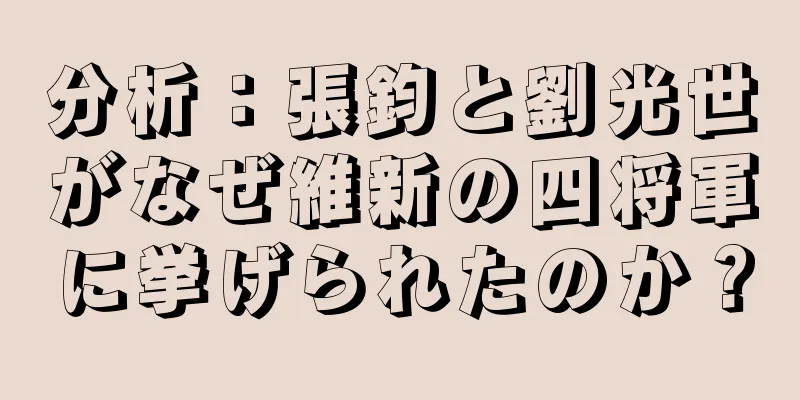 分析：張鈞と劉光世がなぜ維新の四将軍に挙げられたのか？