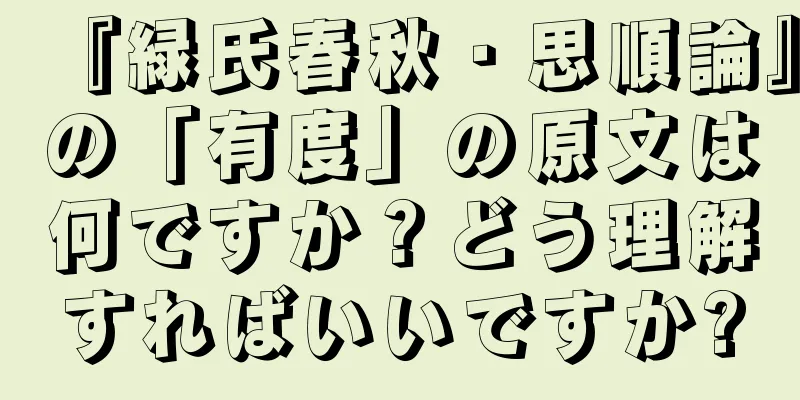 『緑氏春秋・思順論』の「有度」の原文は何ですか？どう理解すればいいですか?