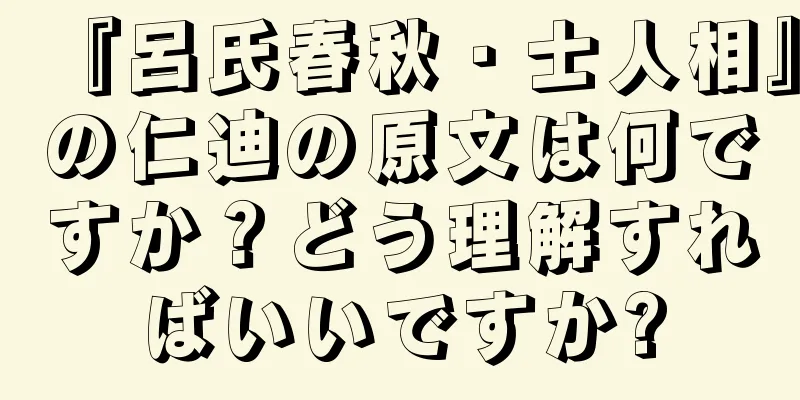 『呂氏春秋・士人相』の仁迪の原文は何ですか？どう理解すればいいですか?