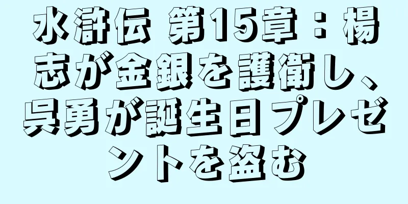 水滸伝 第15章：楊志が金銀を護衛し、呉勇が誕生日プレゼントを盗む