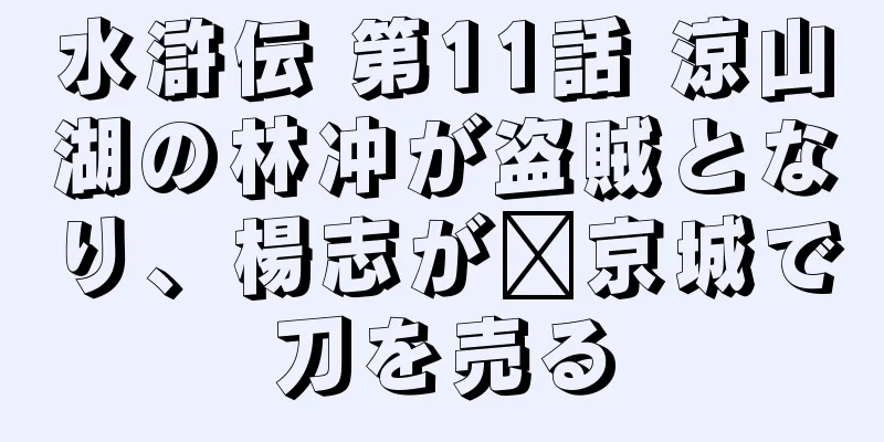 水滸伝 第11話 涼山湖の林冲が盗賊となり、楊志が汴京城で刀を売る