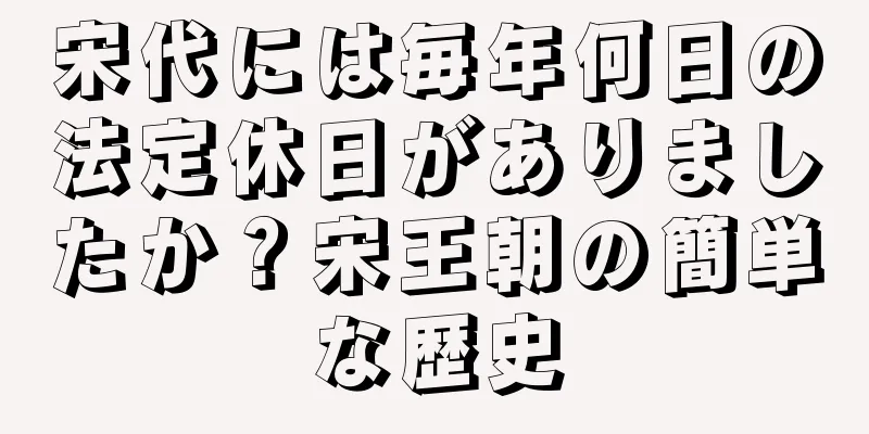 宋代には毎年何日の法定休日がありましたか？宋王朝の簡単な歴史