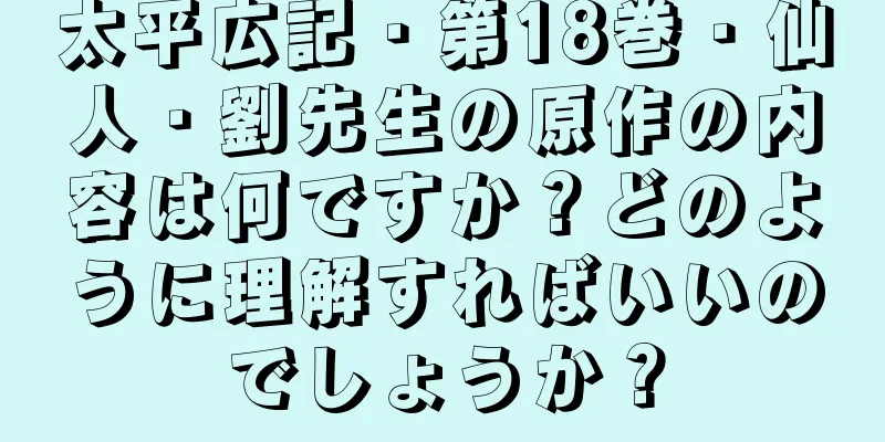 太平広記・第18巻・仙人・劉先生の原作の内容は何ですか？どのように理解すればいいのでしょうか？