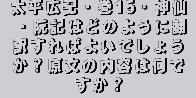 太平広記・巻15・神仙・阮記はどのように翻訳すればよいでしょうか？原文の内容は何ですか？