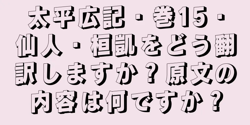 太平広記・巻15・仙人・桓凱をどう翻訳しますか？原文の内容は何ですか？