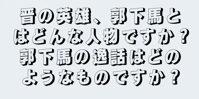 晋の英雄、郭下馬とはどんな人物ですか？郭下馬の逸話はどのようなものですか？