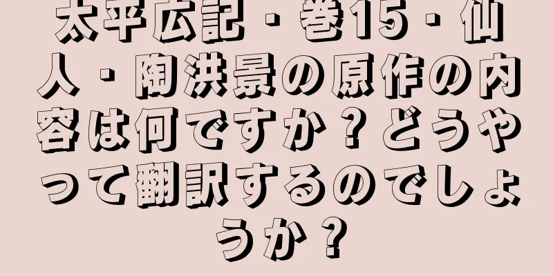 太平広記・巻15・仙人・陶洪景の原作の内容は何ですか？どうやって翻訳するのでしょうか？