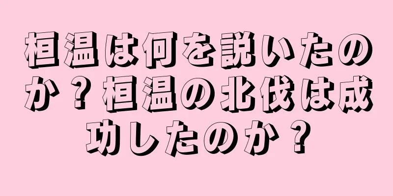 桓温は何を説いたのか？桓温の北伐は成功したのか？