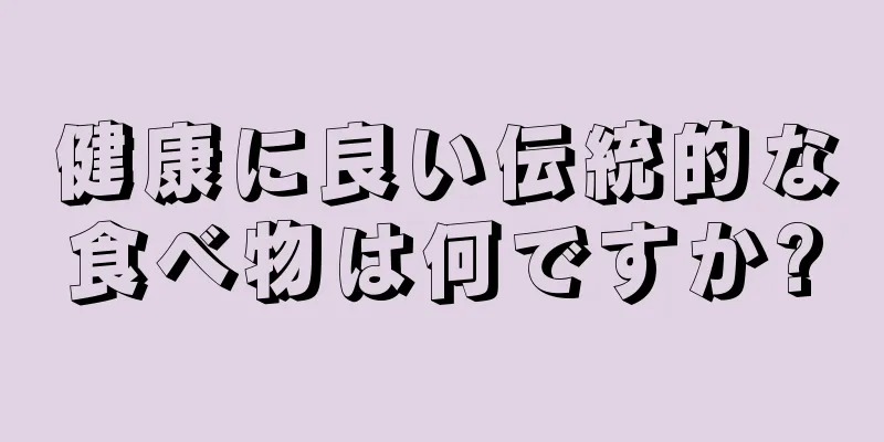 健康に良い伝統的な食べ物は何ですか?
