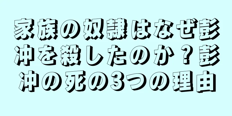 家族の奴隷はなぜ彭冲を殺したのか？彭冲の死の3つの理由