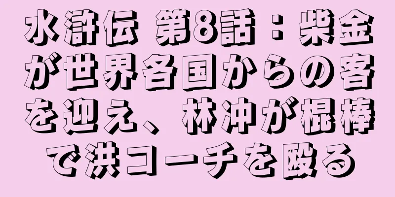 水滸伝 第8話：柴金が世界各国からの客を迎え、林冲が棍棒で洪コーチを殴る