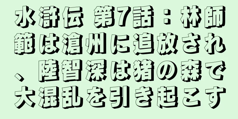 水滸伝 第7話：林師範は滄州に追放され、陸智深は猪の森で大混乱を引き起こす