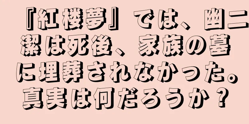 『紅楼夢』では、幽二潔は死後、家族の墓に埋葬されなかった。真実は何だろうか？