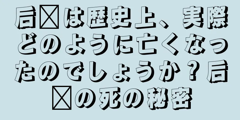 后羿は歴史上、実際どのように亡くなったのでしょうか？后羿の死の秘密