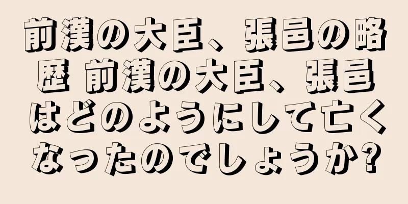 前漢の大臣、張邑の略歴 前漢の大臣、張邑はどのようにして亡くなったのでしょうか?