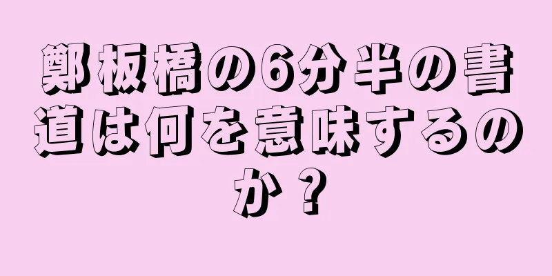 鄭板橋の6分半の書道は何を意味するのか？