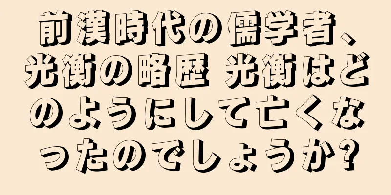 前漢時代の儒学者、光衡の略歴 光衡はどのようにして亡くなったのでしょうか?