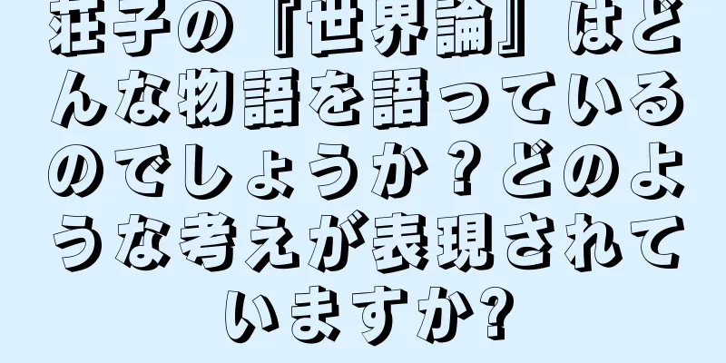 荘子の『世界論』はどんな物語を語っているのでしょうか？どのような考えが表現されていますか?