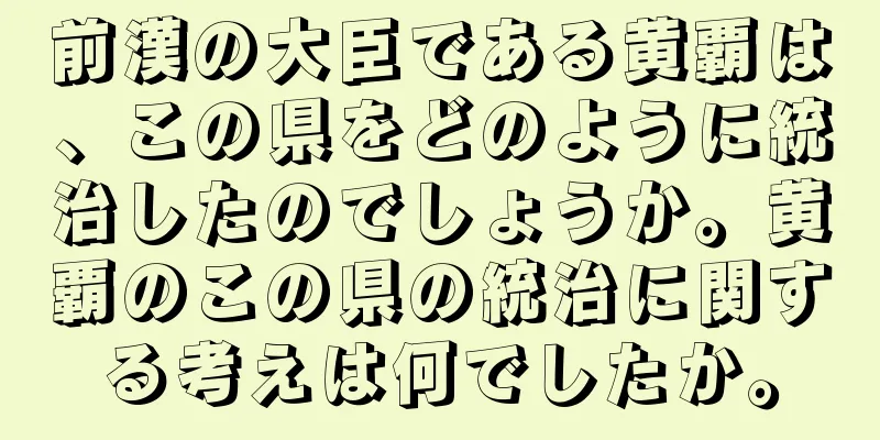 前漢の大臣である黄覇は、この県をどのように統治したのでしょうか。黄覇のこの県の統治に関する考えは何でしたか。