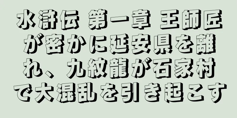水滸伝 第一章 王師匠が密かに延安県を離れ、九紋龍が石家村で大混乱を引き起こす