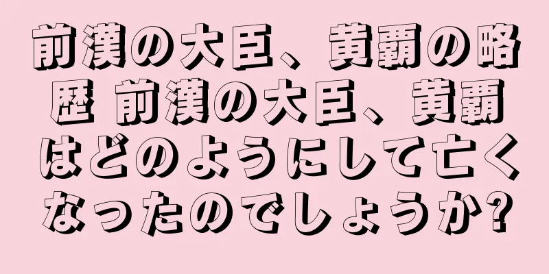 前漢の大臣、黄覇の略歴 前漢の大臣、黄覇はどのようにして亡くなったのでしょうか?