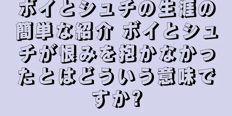 ボイとシュチの生涯の簡単な紹介 ボイとシュチが恨みを抱かなかったとはどういう意味ですか?