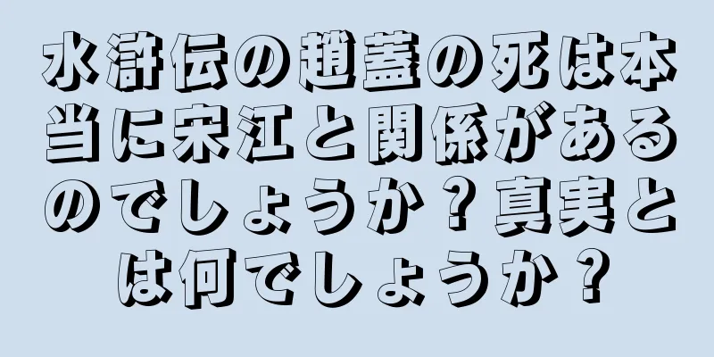 水滸伝の趙蓋の死は本当に宋江と関係があるのでしょうか？真実とは何でしょうか？