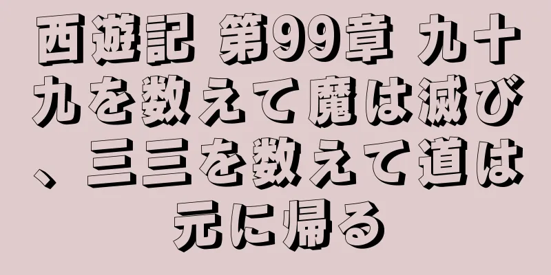 西遊記 第99章 九十九を数えて魔は滅び、三三を数えて道は元に帰る