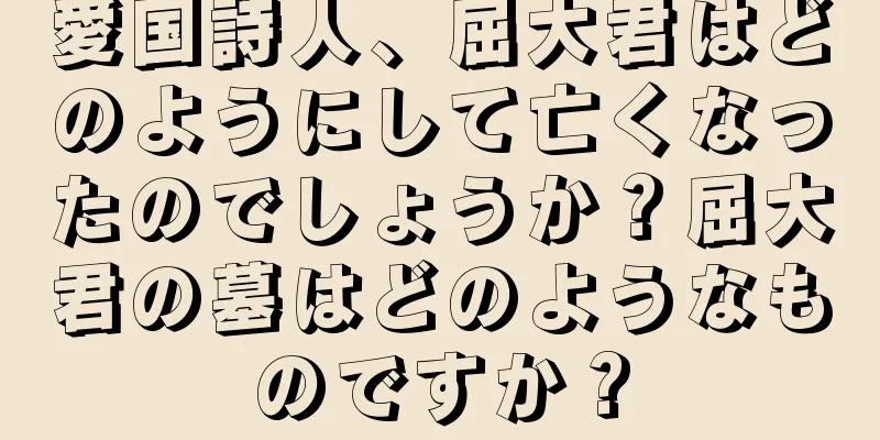 愛国詩人、屈大君はどのようにして亡くなったのでしょうか？屈大君の墓はどのようなものですか？