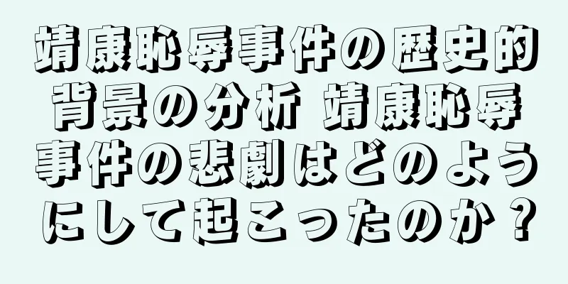 靖康恥辱事件の歴史的背景の分析 靖康恥辱事件の悲劇はどのようにして起こったのか？