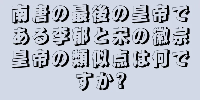 南唐の最後の皇帝である李郁と宋の徽宗皇帝の類似点は何ですか?
