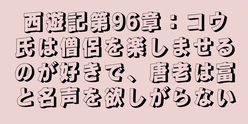 西遊記第96章：コウ氏は僧侶を楽しませるのが好きで、唐老は富と名声を欲しがらない
