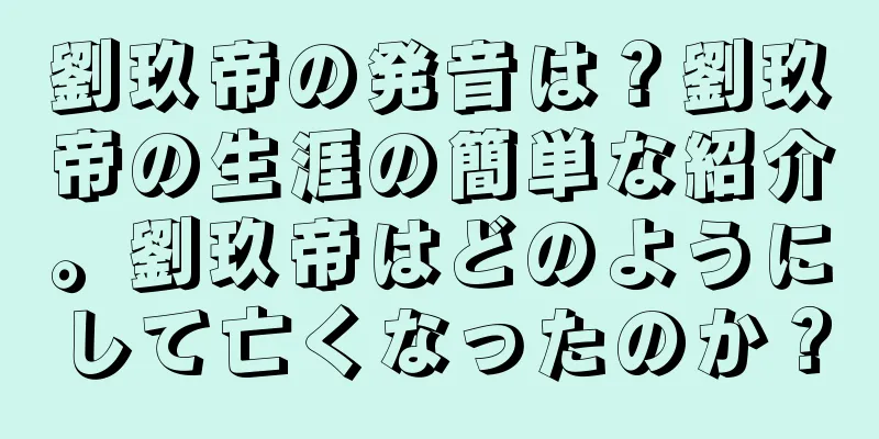 劉玖帝の発音は？劉玖帝の生涯の簡単な紹介。劉玖帝はどのようにして亡くなったのか？