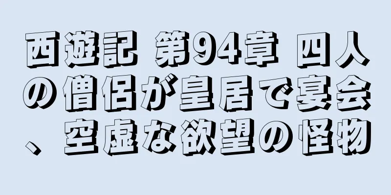 西遊記 第94章 四人の僧侶が皇居で宴会、空虚な欲望の怪物
