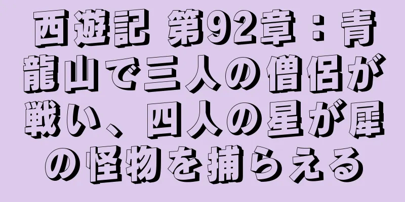 西遊記 第92章：青龍山で三人の僧侶が戦い、四人の星が犀の怪物を捕らえる