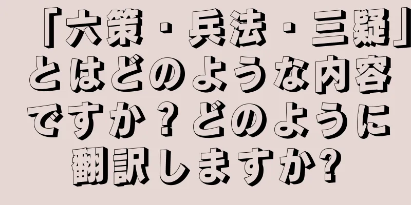 「六策・兵法・三疑」とはどのような内容ですか？どのように翻訳しますか?