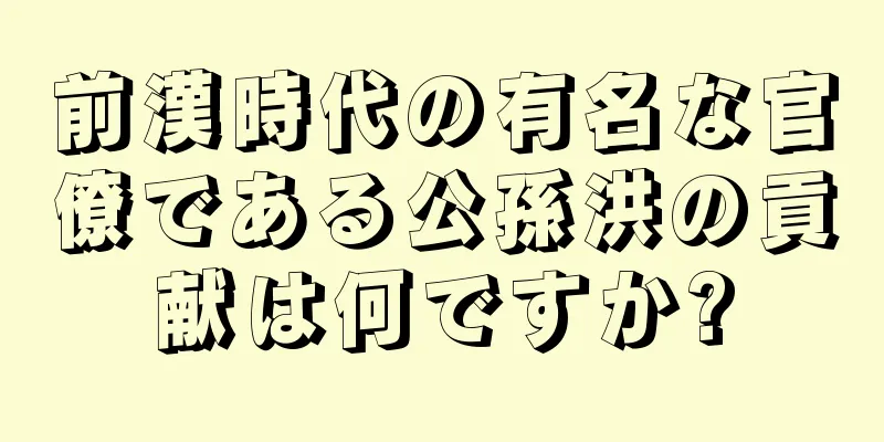 前漢時代の有名な官僚である公孫洪の貢献は何ですか?
