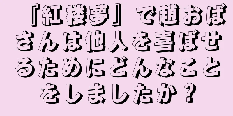 『紅楼夢』で趙おばさんは他人を喜ばせるためにどんなことをしましたか？