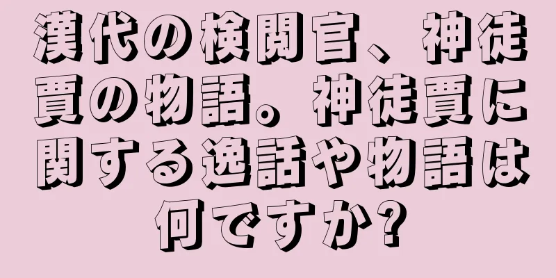 漢代の検閲官、神徒賈の物語。神徒賈に関する逸話や物語は何ですか?