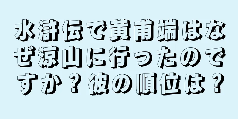 水滸伝で黄甫端はなぜ涼山に行ったのですか？彼の順位は？