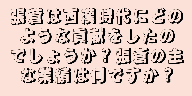 張蒼は西漢時代にどのような貢献をしたのでしょうか？張蒼の主な業績は何ですか？