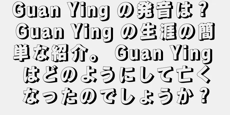 Guan Ying の発音は？ Guan Ying の生涯の簡単な紹介。 Guan Ying はどのようにして亡くなったのでしょうか？