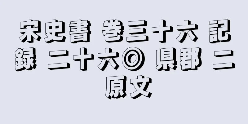 宋史書 巻三十六 記録 二十六◎ 県郡 二 原文