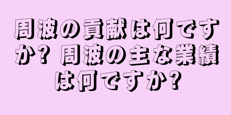 周波の貢献は何ですか? 周波の主な業績は何ですか?