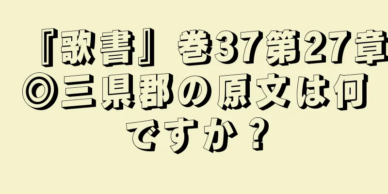 『歌書』巻37第27章◎三県郡の原文は何ですか？